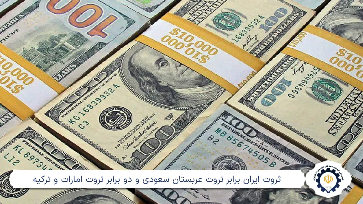 ثروت ایران برابر ثروت عربستان سعودی و دو برابر ثروت امارات و ترکیه